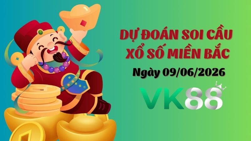 VK88 Dự Đoán Soi Cầu Xổ Số Miền Bắc Ngày 09/06/2026 - Đánh Là Trúng Đậm